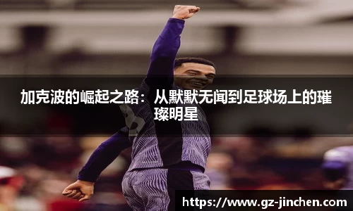 加克波的崛起之路：从默默无闻到足球场上的璀璨明星