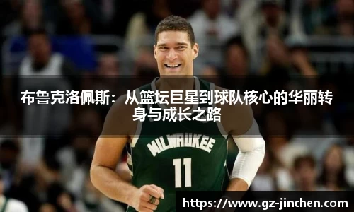 布鲁克洛佩斯：从篮坛巨星到球队核心的华丽转身与成长之路