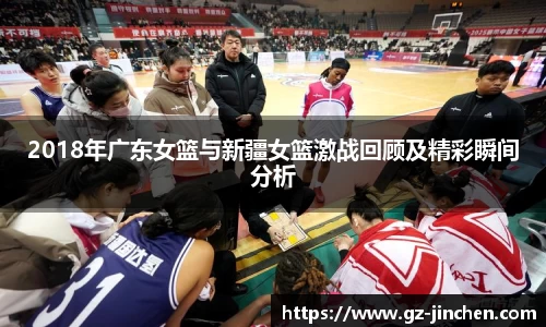 2018年广东女篮与新疆女篮激战回顾及精彩瞬间分析