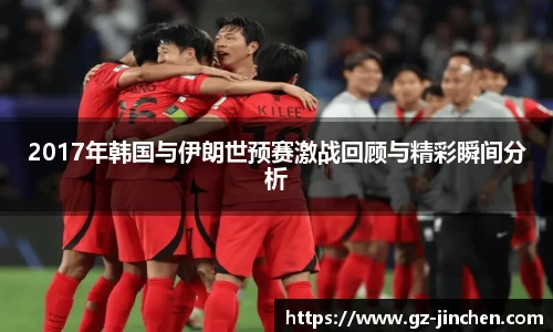 2017年韩国与伊朗世预赛激战回顾与精彩瞬间分析