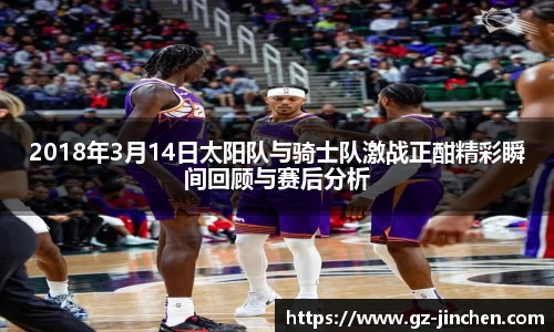 2018年3月14日太阳队与骑士队激战正酣精彩瞬间回顾与赛后分析