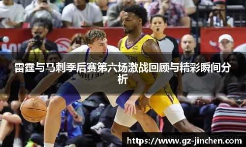 雷霆与马刺季后赛第六场激战回顾与精彩瞬间分析