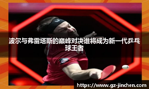 波尔与弗雷塔斯的巅峰对决谁将成为新一代乒乓球王者