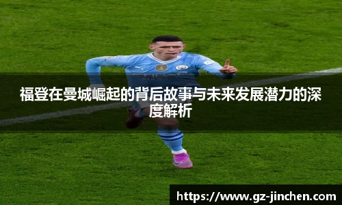福登在曼城崛起的背后故事与未来发展潜力的深度解析